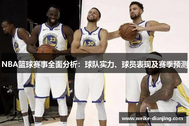 NBA篮球赛事全面分析：球队实力、球员表现及赛季预测