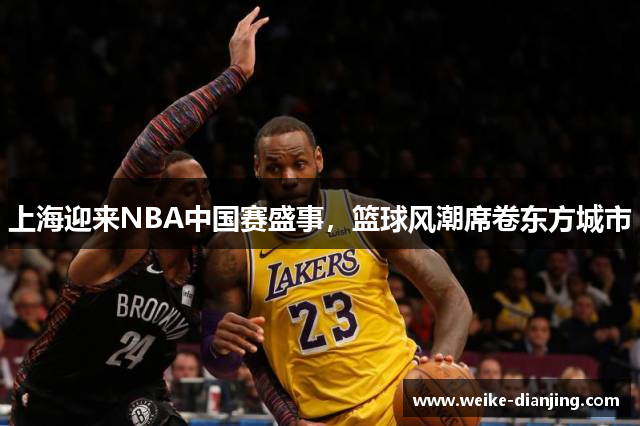 上海迎来NBA中国赛盛事，篮球风潮席卷东方城市