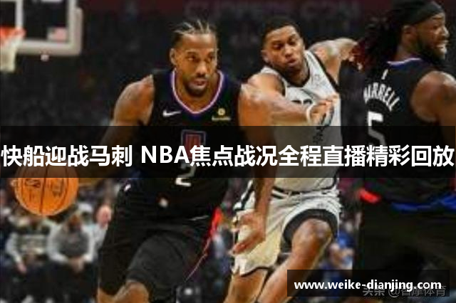 快船迎战马刺 NBA焦点战况全程直播精彩回放