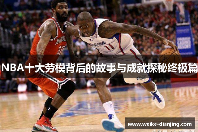 NBA十大劳模背后的故事与成就探秘终极篇