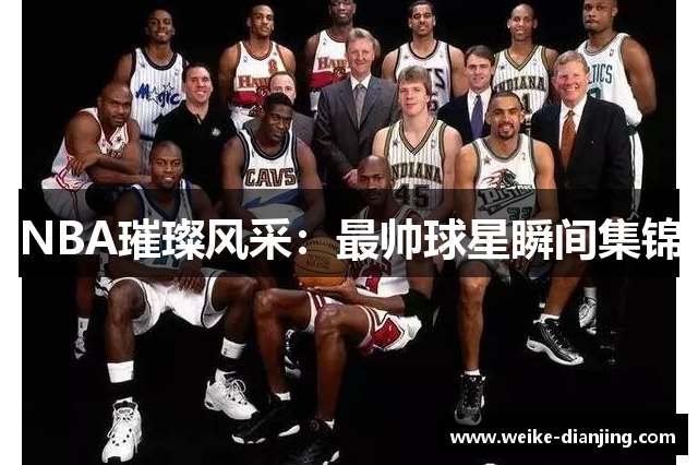NBA璀璨风采：最帅球星瞬间集锦