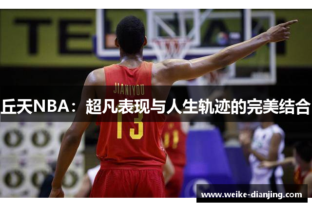 丘天NBA：超凡表现与人生轨迹的完美结合