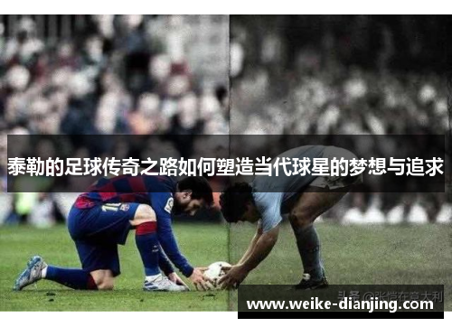 泰勒的足球传奇之路如何塑造当代球星的梦想与追求