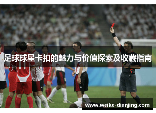 足球球星卡扣的魅力与价值探索及收藏指南