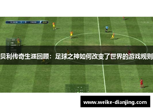 贝利传奇生涯回顾：足球之神如何改变了世界的游戏规则