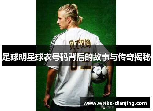 足球明星球衣号码背后的故事与传奇揭秘