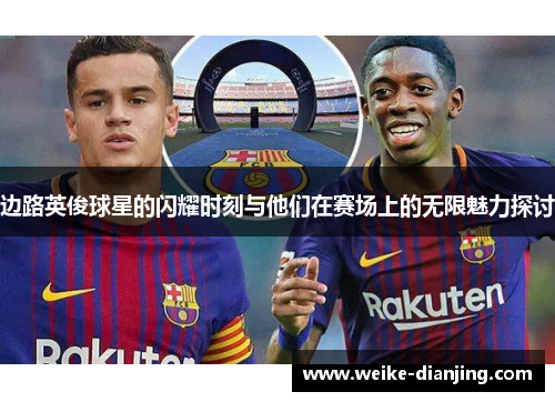 边路英俊球星的闪耀时刻与他们在赛场上的无限魅力探讨