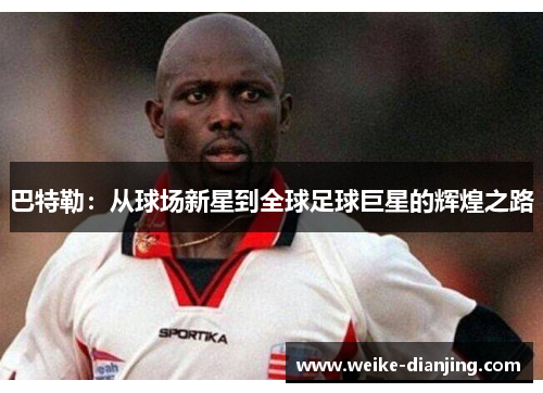 巴特勒：从球场新星到全球足球巨星的辉煌之路