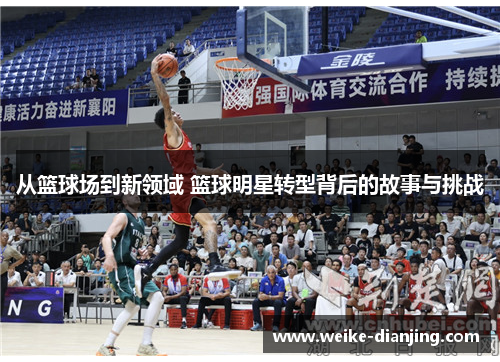 从篮球场到新领域 篮球明星转型背后的故事与挑战