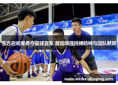 东方启明星勇夺篮球亚军 展现顽强拼搏精神与团队默契