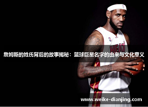 詹姆斯的姓氏背后的故事揭秘：篮球巨星名字的由来与文化意义