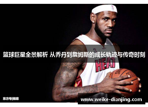 篮球巨星全景解析 从乔丹到詹姆斯的成长轨迹与传奇时刻
