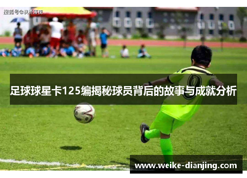 足球球星卡125编揭秘球员背后的故事与成就分析