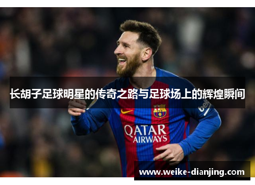长胡子足球明星的传奇之路与足球场上的辉煌瞬间