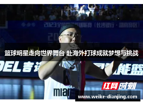 篮球明星走向世界舞台 赴海外打球成就梦想与挑战