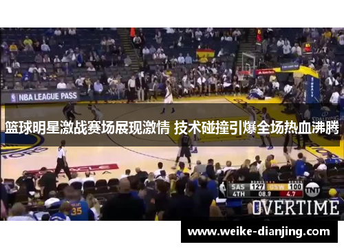 篮球明星激战赛场展现激情 技术碰撞引爆全场热血沸腾