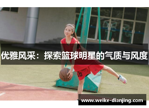 优雅风采：探索篮球明星的气质与风度